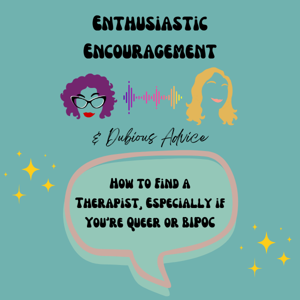 Episode artwork for Enthusiastic Encouragement and Dubious Advice Podcast for the Episode titled "How to Find a Therapist, Especially if You're Queer or BIPOC”