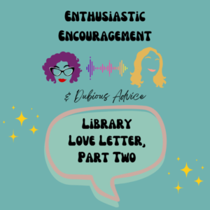 Episode artwork for Enthusiastic Encouragement and Dubious Advice Podcast for the Episode titled "Library Love Letter, Part Two”