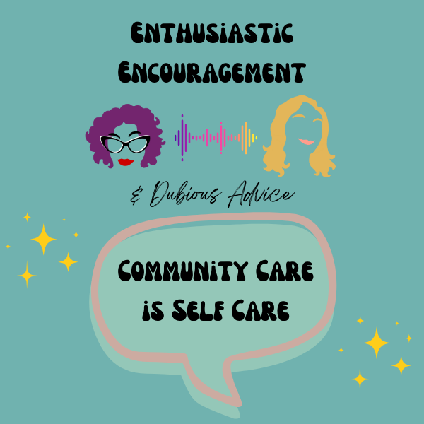 Episode artwork for Enthusiastic Encouragement and Dubious Advice Podcast for the Episode titled "Community Care is Self Care”