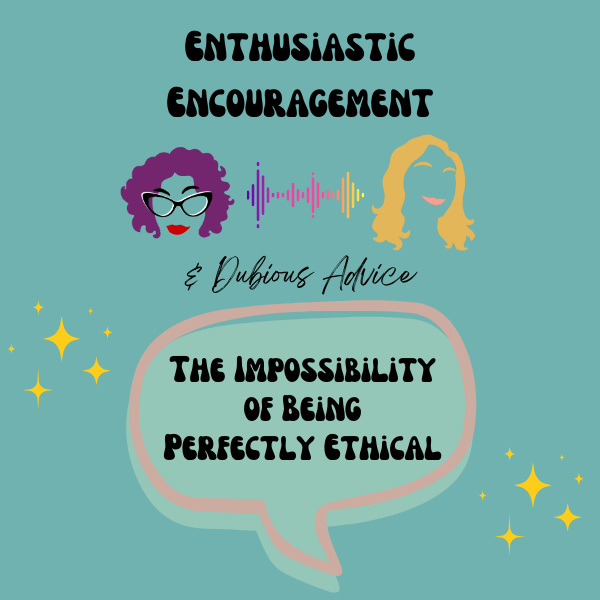 Episode artwork for Enthusiastic Encouragement and Dubious Advice Podcast for the Episode titled "The Impossibility of Being Perfectly Ethical”