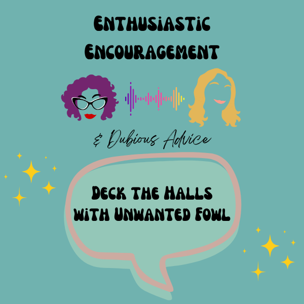 Episode artwork for Enthusiastic Encouragement and Dubious Advice Podcast for the episode titled "Deck the Halls with Unwanted Fowl”