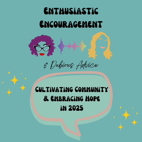 Episode artwork for Enthusiastic Encouragement and Dubious Advice Podcast for the episode titled "Cultivating Community & Embracing Hope in 2025”