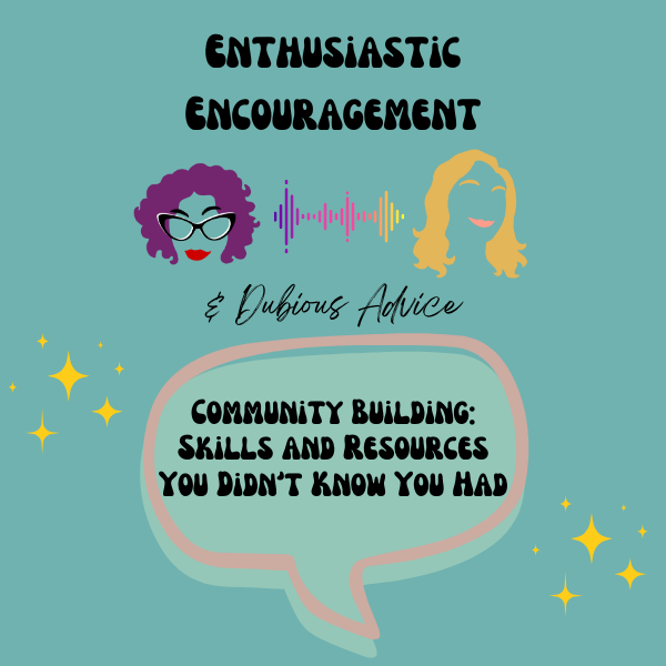 Episode artwork for Enthusiastic Encouragement and Dubious Advice Podcast for the episode titled "Community Building: Skills and Resources You Didn't Know You Had”